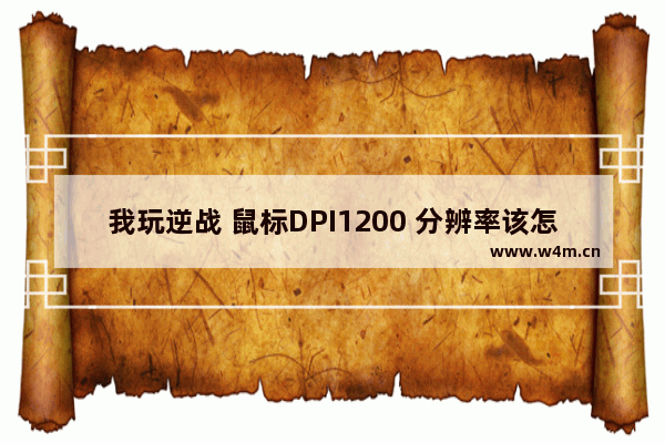 我玩逆战 鼠标DPI1200 分辨率该怎么调 逆战职业玩家分辨率