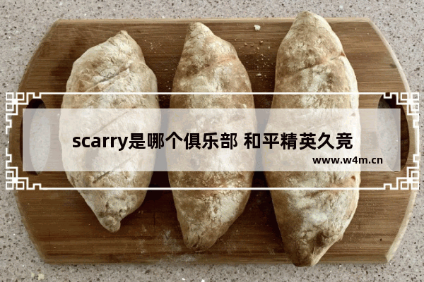 scarry是哪个俱乐部 和平精英久竞