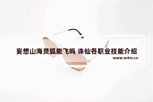 妄想山海灵狐能飞吗 诛仙各职业技能介绍