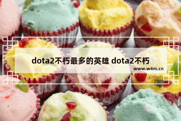 dota2不朽最多的英雄 dota2不朽2多少钱