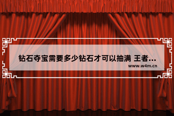 钻石夺宝需要多少钻石才可以抽满 王者荣耀夺宝幸运值