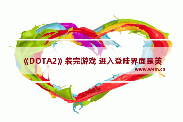 《DOTA2》装完游戏 进入登陆界面是英文 怎么办 玩dota2时 桌面和游戏界面怎么切换