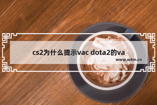 cs2为什么提示vac dota2的vac