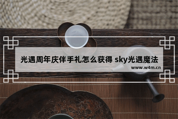 光遇周年庆伴手礼怎么获得 sky光遇魔法季兑换