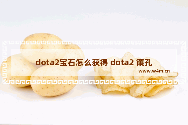 dota2宝石怎么获得 dota2 镶孔