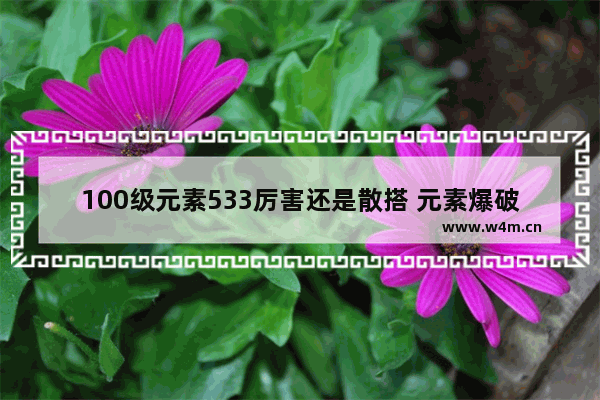 100级元素533厉害还是散搭 元素爆破成长装备选什么