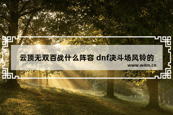 云顶无双百战什么阵容 dnf决斗场风铃的课题怎么完成