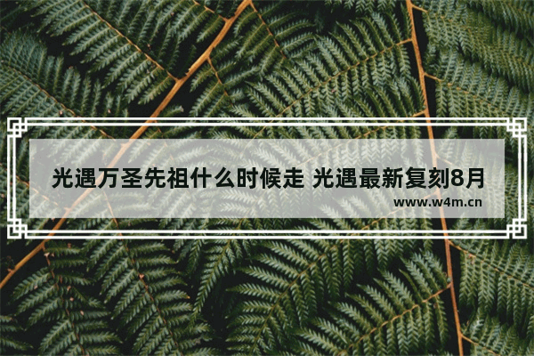 光遇万圣先祖什么时候走 光遇最新复刻8月