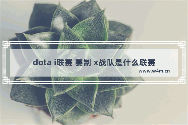 dota i联赛 赛制 x战队是什么联赛