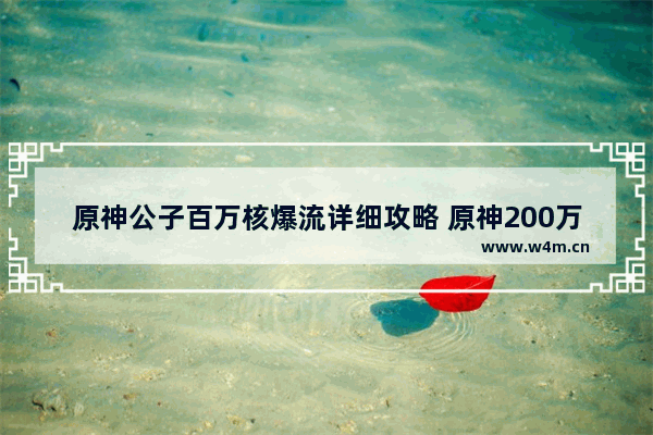 原神公子百万核爆流详细攻略 原神200万血量的枫丹怪刷新点