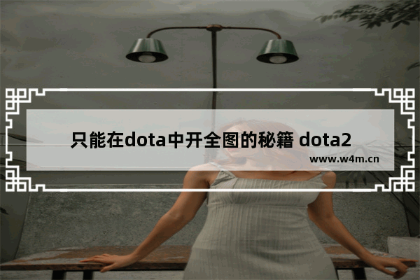 只能在dota中开全图的秘籍 dota2怎么反和谐