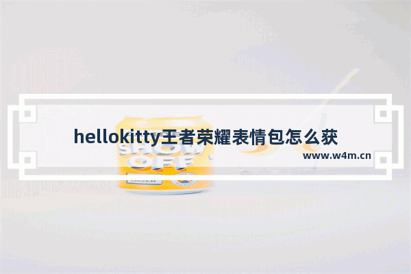 hellokitty王者荣耀表情包怎么获得 王者荣耀我带你飞表情包怎么获得