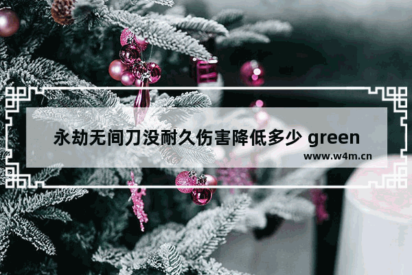 永劫无间刀没耐久伤害降低多少 greenhell怎么增加武器耐久