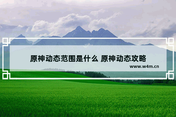 原神动态范围是什么 原神动态攻略