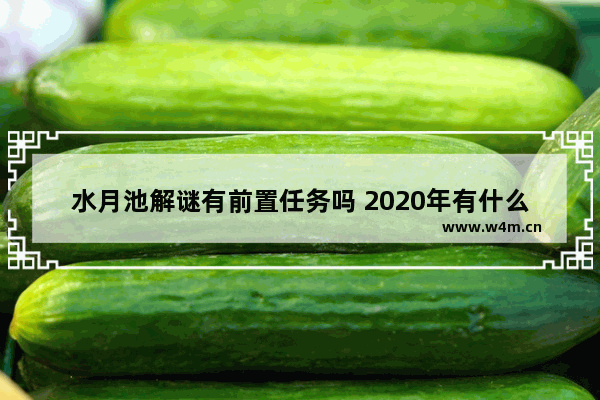 水月池解谜有前置任务吗 2020年有什么新网络游戏 不要网页游戏