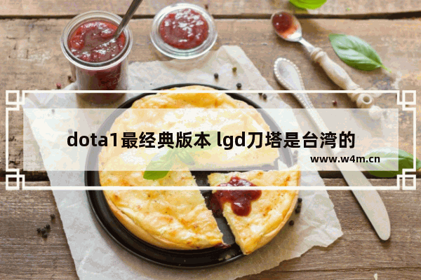 dota1最经典版本 lgd刀塔是台湾的吗