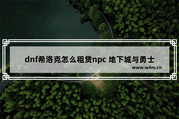 dnf希洛克怎么租赁npc 地下城与勇士物品租赁