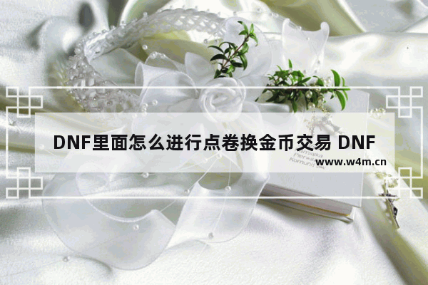 DNF里面怎么进行点卷换金币交易 DNF怎么用金币买点卷