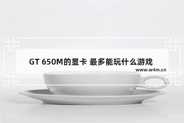 GT 650M的显卡 最多能玩什么游戏 玩dota2显卡