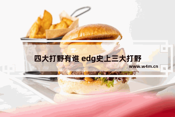 四大打野有谁 edg史上三大打野