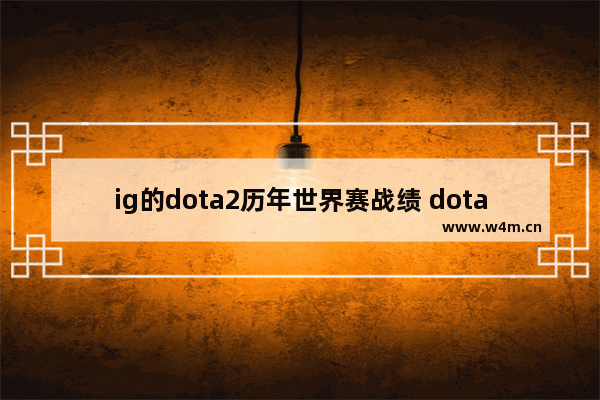 ig的dota2历年世界赛战绩 dota2 2018年IG拿了什么冠军