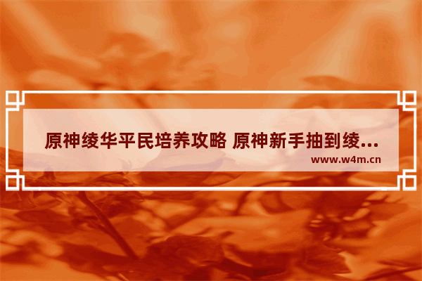 原神绫华平民培养攻略 原神新手抽到绫华怎么培养