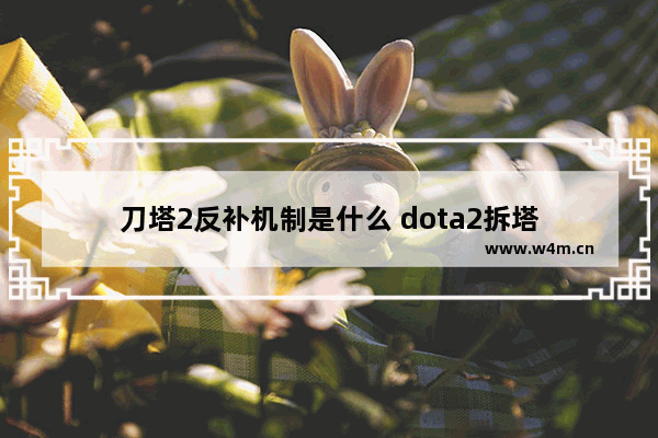 刀塔2反补机制是什么 dota2拆塔