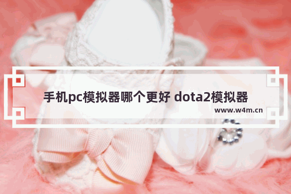 手机pc模拟器哪个更好 dota2模拟器