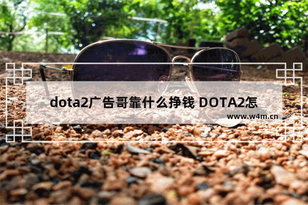 dota2广告哥靠什么挣钱 DOTA2怎么关闭开机动画