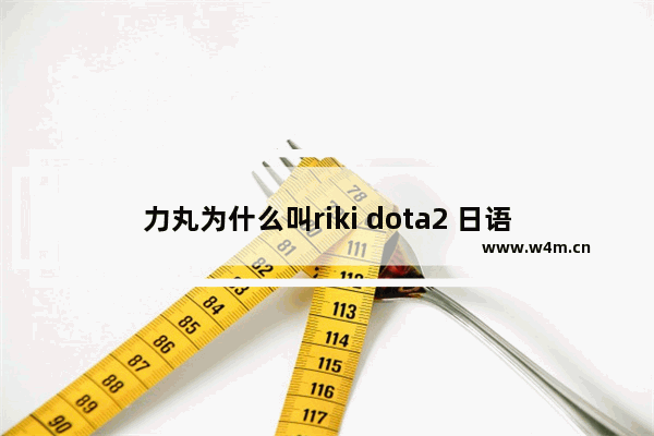 力丸为什么叫riki dota2 日语