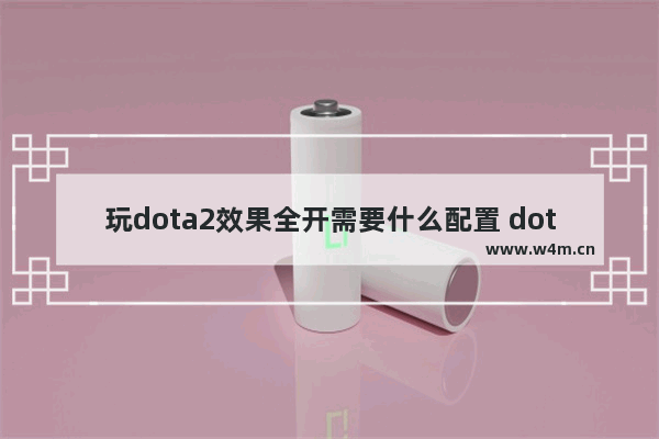 玩dota2效果全开需要什么配置 dota2 特效全开