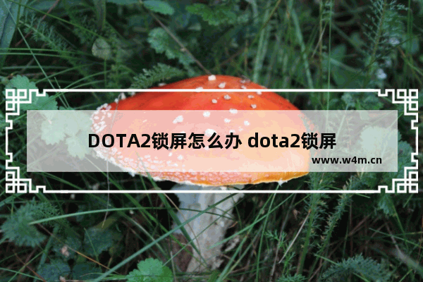 DOTA2锁屏怎么办 dota2锁屏