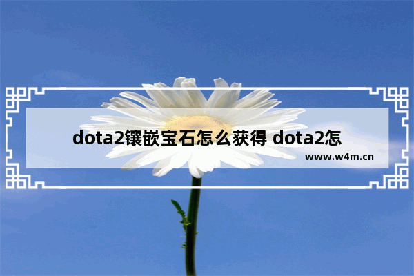 dota2镶嵌宝石怎么获得 dota2怎么给装备加动能宝石