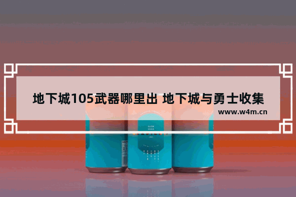 地下城105武器哪里出 地下城与勇士收集武器