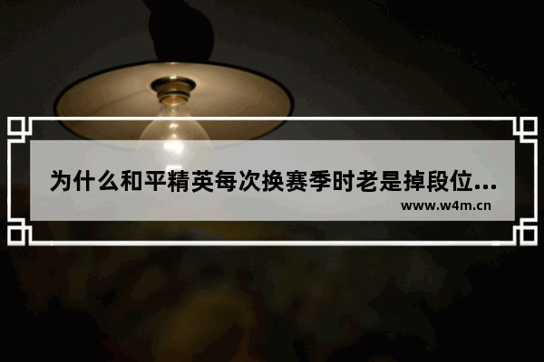 为什么和平精英每次换赛季时老是掉段位。 和平精英总掉