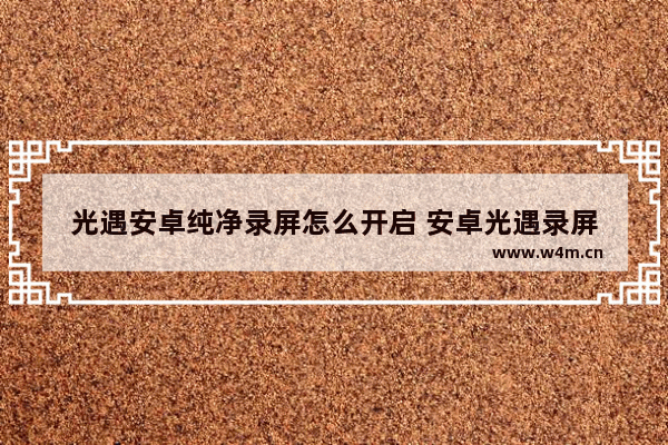 光遇安卓纯净录屏怎么开启 安卓光遇录屏