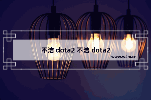 不洁 dota2 不洁 dota2