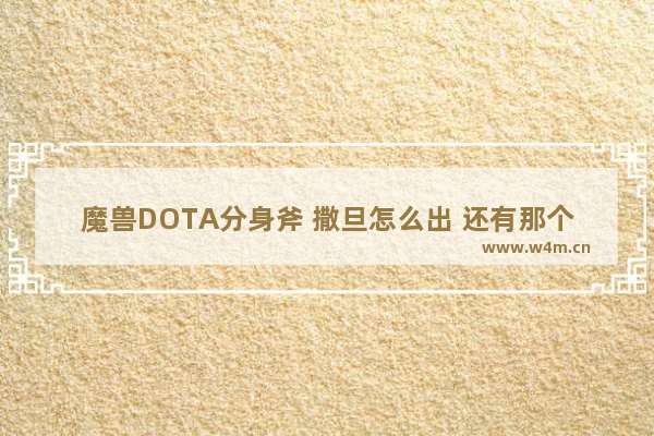 魔兽DOTA分身斧 撒旦怎么出 还有那个叫希美特斯的掠夺(1.是撒旦吗 )2.是什么东西 怎么出 《王者荣耀》出吸血刀吸血为什么不显示