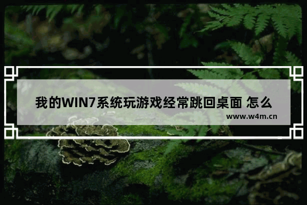 我的WIN7系统玩游戏经常跳回桌面 怎么回事 玩游戏经常自动切换到桌面是什么情况