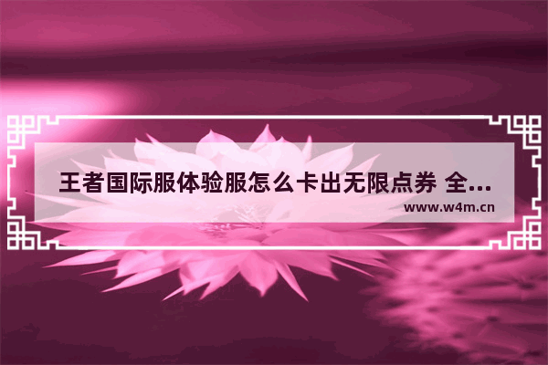 王者国际服体验服怎么卡出无限点券 全民枪神边境王者如何无限点券