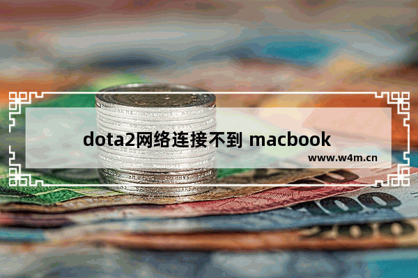 dota2网络连接不到 macbook dota2