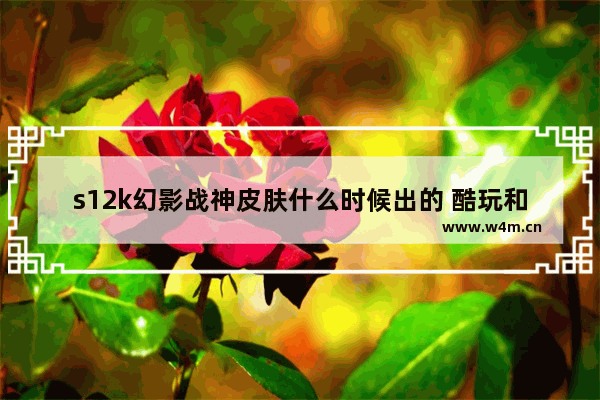 s12k幻影战神皮肤什么时候出的 酷玩和平精英