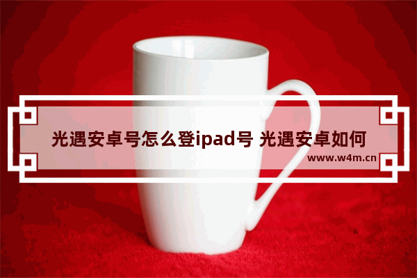 光遇安卓号怎么登ipad号 光遇安卓如何登录