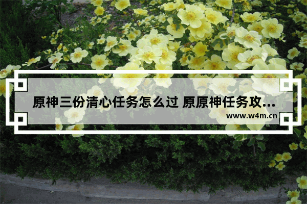 原神三份清心任务怎么过 原原神任务攻略软件