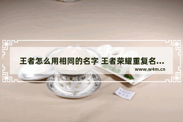 王者怎么用相同的名字 王者荣耀重复名代码