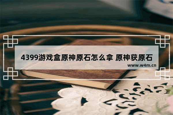 4399游戏盒原神原石怎么拿 原神获原石攻略