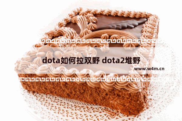 dota如何拉双野 dota2堆野