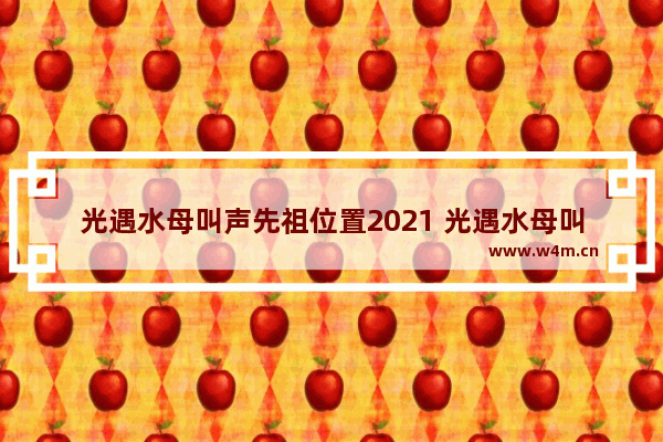 光遇水母叫声先祖位置2021 光遇水母叫获得方法