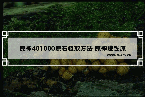 原神401000原石领取方法 原神赚钱原石攻略