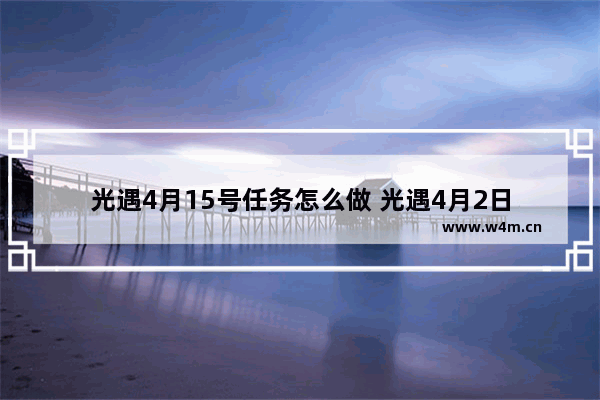 光遇4月15号任务怎么做 光遇4月2日